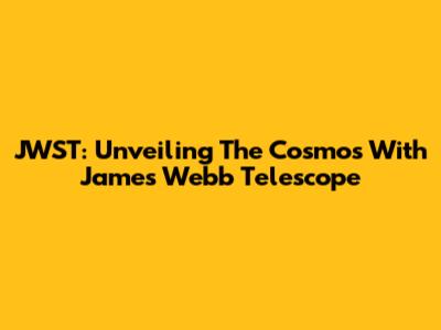 JWST: Unveiling The Cosmos With James Webb Telescope