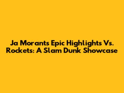 Ja Morant's Epic Highlights Vs. Rockets: A Slam Dunk Showcase