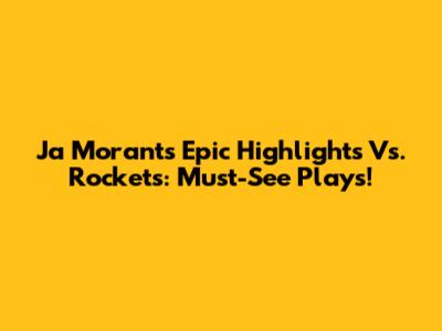 Ja Morant's Epic Highlights Vs. Rockets: Must-See Plays!