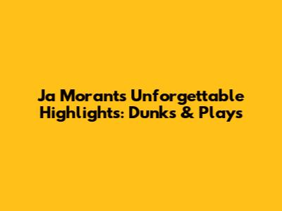 Ja Morant's Unforgettable Highlights: Dunks & Plays