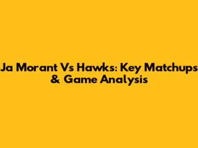 Ja Morant Vs Hawks: Key Matchups & Game Analysis