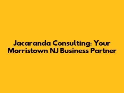 Jacaranda Consulting: Your Morristown NJ Business Partner