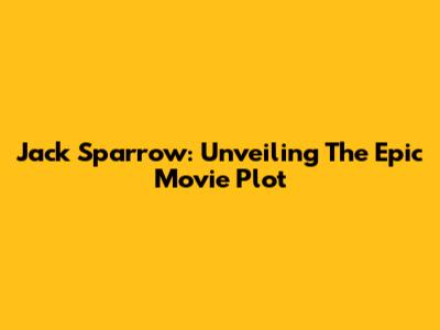 Jack Sparrow: Unveiling The Epic Movie Plot