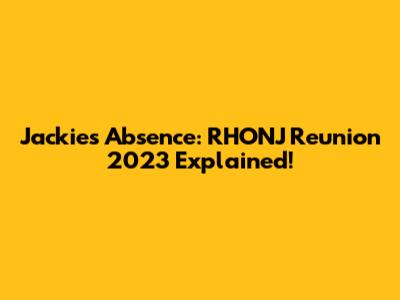 Jackie's Absence: RHONJ Reunion 2023 Explained!