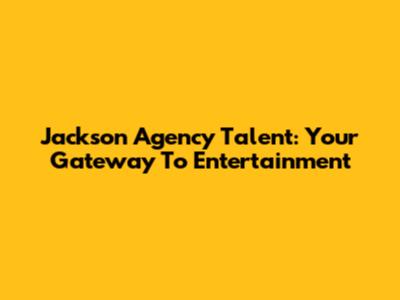 Jackson Agency Talent: Your Gateway To Entertainment