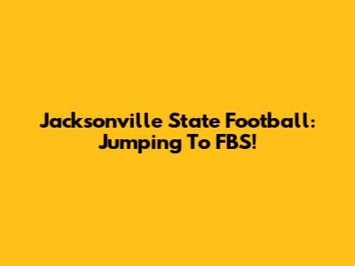 Jacksonville State Football: Jumping To FBS!