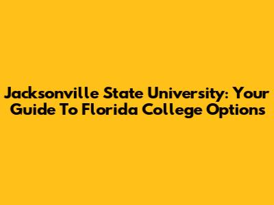 Jacksonville State University: Your Guide To Florida College Options