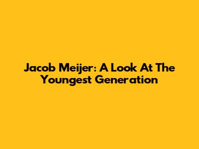 Jacob Meijer: A Look At The Youngest Generation