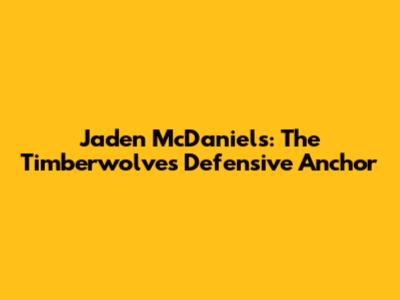 Jaden McDaniels: The Timberwolves' Defensive Anchor