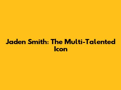 Jaden Smith: The Multi-Talented Icon