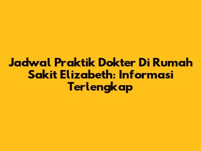 Jadwal Praktik Dokter Di Rumah Sakit Elizabeth: Informasi Terlengkap