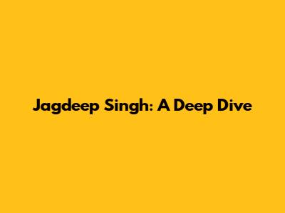 Jagdeep Singh: A Deep Dive