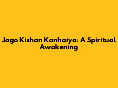 Jago Kishan Kanhaiya: A Spiritual Awakening