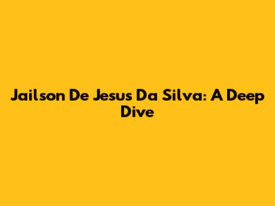 Jailson De Jesus Da Silva: A Deep Dive
