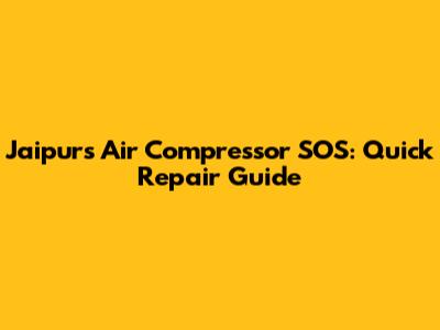 Jaipur's Air Compressor SOS: Quick Repair Guide