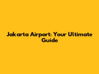 Jakarta Airport: Your Ultimate Guide
