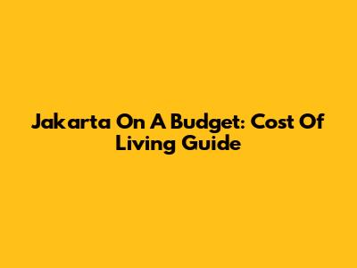 Jakarta On A Budget: Cost Of Living Guide