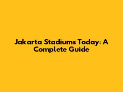 Jakarta Stadiums Today: A Complete Guide