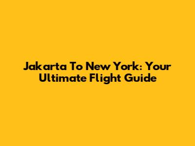 Jakarta To New York: Your Ultimate Flight Guide