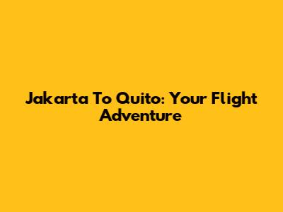 Jakarta To Quito: Your Flight Adventure