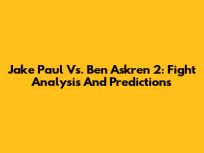 Jake Paul Vs. Ben Askren 2: Fight Analysis And Predictions