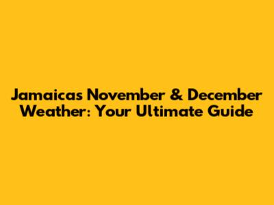 Jamaica's November & December Weather: Your Ultimate Guide
