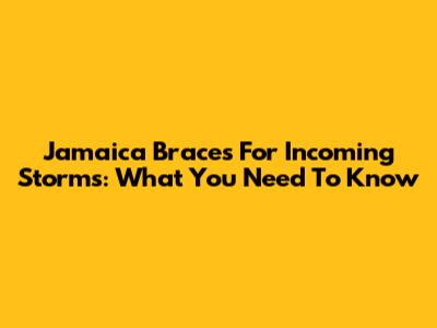 Jamaica Braces For Incoming Storms: What You Need To Know