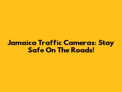 Jamaica Traffic Cameras: Stay Safe On The Roads!
