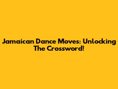 Jamaican Dance Moves: Unlocking The Crossword!