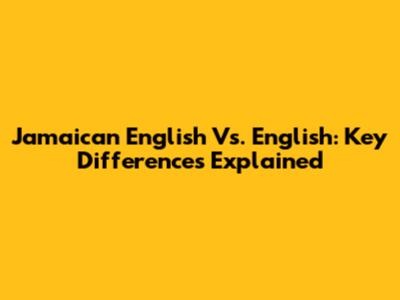 Jamaican English Vs. English: Key Differences Explained