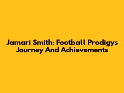 Jamari Smith: Football Prodigy's Journey And Achievements