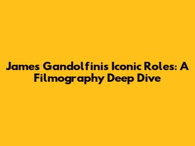 James Gandolfini's Iconic Roles: A Filmography Deep Dive