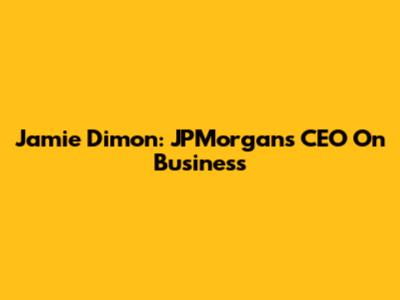 Jamie Dimon: JPMorgan's CEO On Business