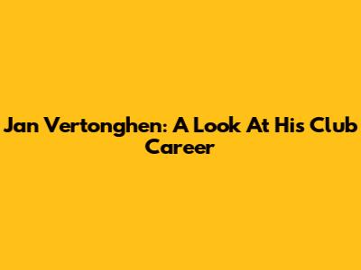 Jan Vertonghen: A Look At His Club Career