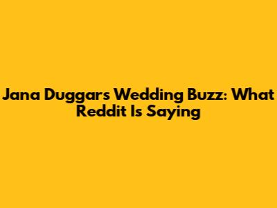 Jana Duggar's Wedding Buzz: What Reddit Is Saying