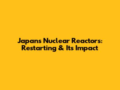 Japan's Nuclear Reactors: Restarting & Its Impact