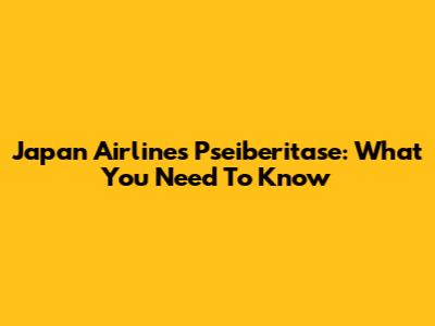 Japan Airlines' Pseiberitase: What You Need To Know