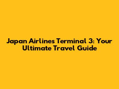 Japan Airlines Terminal 3: Your Ultimate Travel Guide