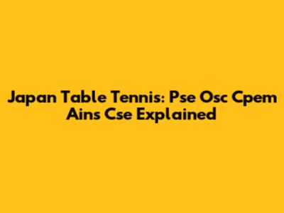 Japan Table Tennis: Pse Osc Cpem Ains Cse Explained