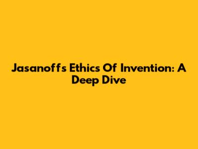 Jasanoff's Ethics Of Invention: A Deep Dive