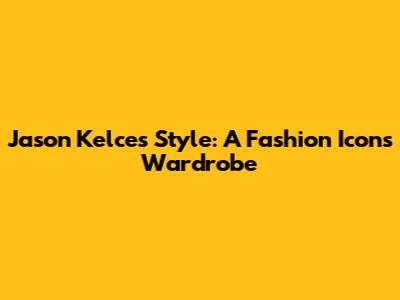 Jason Kelce's Style: A Fashion Icon's Wardrobe