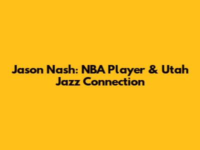Jason Nash: NBA Player & Utah Jazz Connection