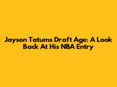 Jayson Tatum's Draft Age: A Look Back At His NBA Entry