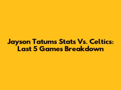 Jayson Tatum's Stats Vs. Celtics: Last 5 Games Breakdown