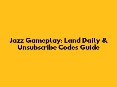 Jazz Gameplay: Land Daily & Unsubscribe Codes Guide