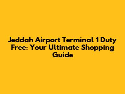 Jeddah Airport Terminal 1 Duty Free: Your Ultimate Shopping Guide