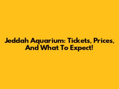 Jeddah Aquarium: Tickets, Prices, And What To Expect!