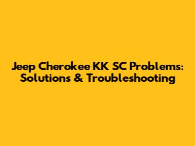 Jeep Cherokee KK SC Problems: Solutions & Troubleshooting