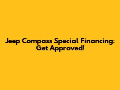 Jeep Compass Special Financing: Get Approved!
