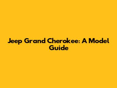 Jeep Grand Cherokee: A Model Guide